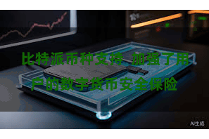比特派币种支持  加强了用户的数字货币安全保险